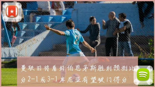 曼联旧将看好伯恩茅斯胜利预测比分2-1或3-1库尼亚有望破门得分