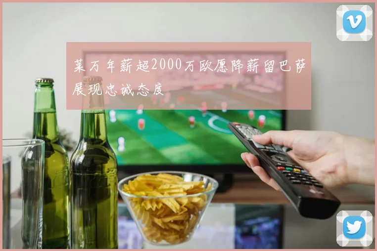 莱万年薪超2000万欧愿降薪留巴萨展现忠诚态度