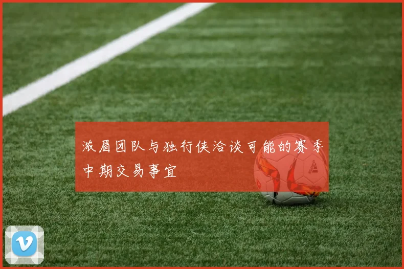 浓眉团队与独行侠洽谈可能的赛季中期交易事宜