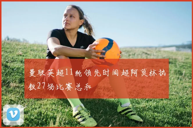 曼联英超11轮领先时间超阿莫林执教27场比赛总和