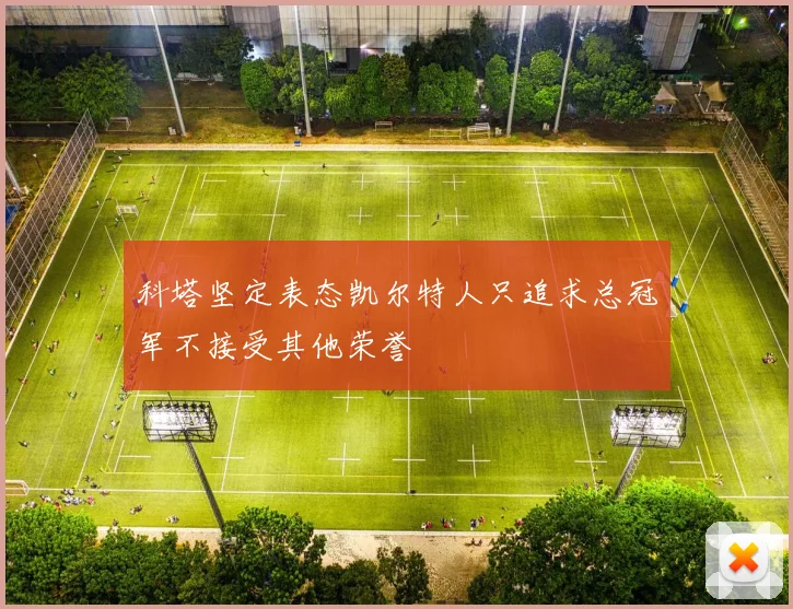 科塔坚定表态凯尔特人只追求总冠军不接受其他荣誉