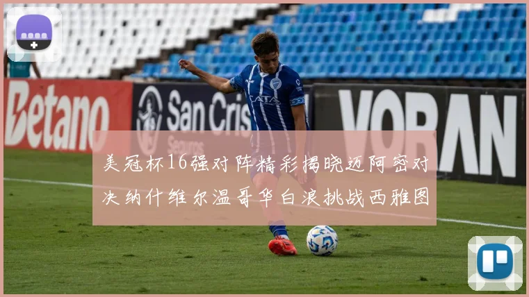 美冠杯16强对阵精彩揭晓迈阿密对决纳什维尔温哥华白浪挑战西雅图海湾人