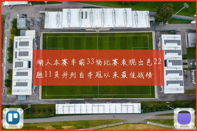 湖人本赛季前33场比赛表现出色22胜11负并列自夺冠以来最佳战绩