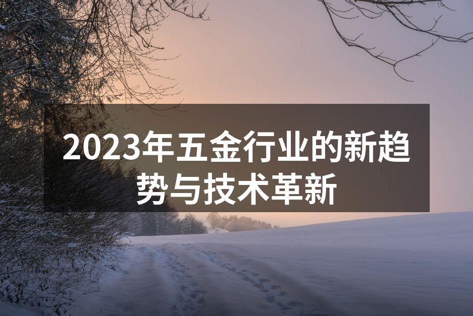 2023年五金行业的新趋势与技术革新