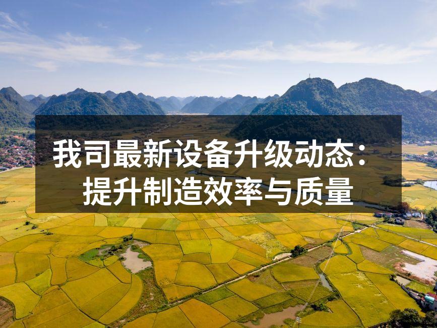 我司最新设备升级动态：提升制造效率与质量