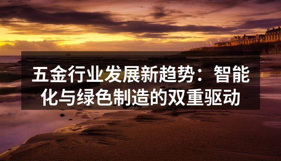 五金行业发展新趋势:智能化与绿色制造的双重驱动