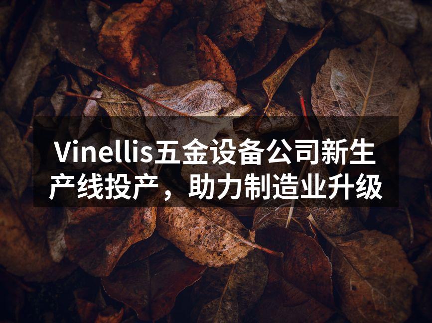 Vinellis五金设备公司新生产线投产，助力制造业升级