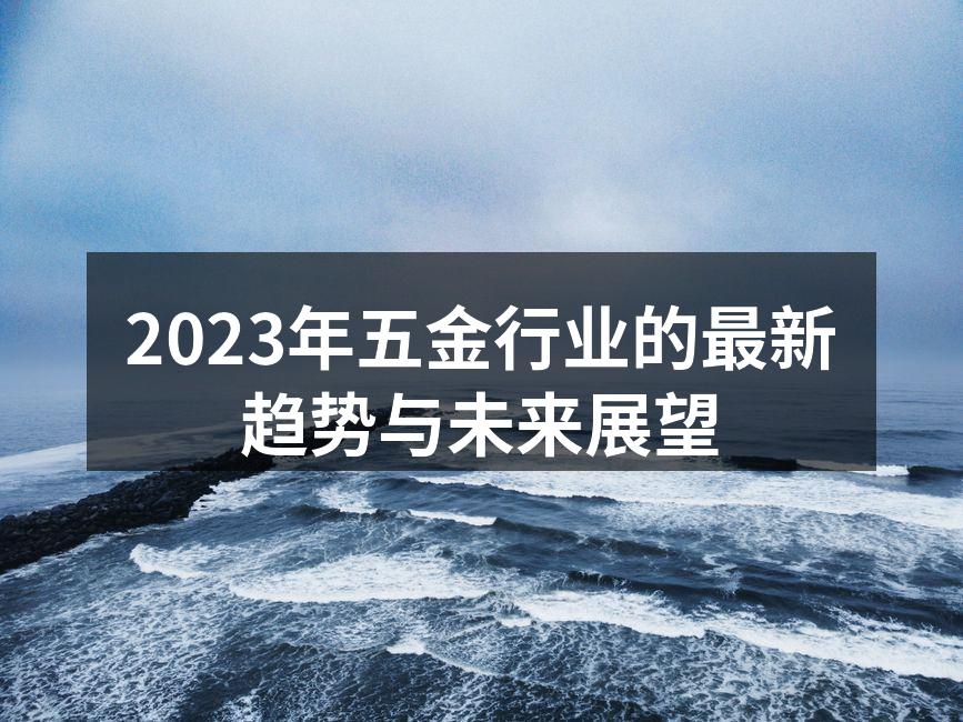 2023年五金行业的最新趋势与未来展望