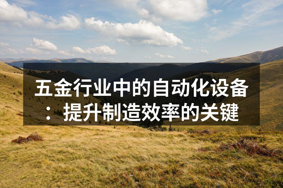 五金行业中的自动化设备:提升制造效率的关键